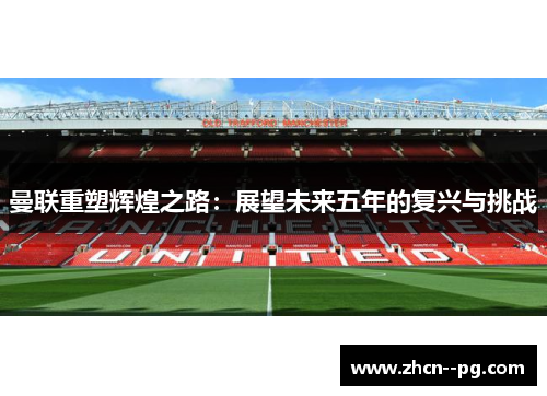 曼联重塑辉煌之路：展望未来五年的复兴与挑战