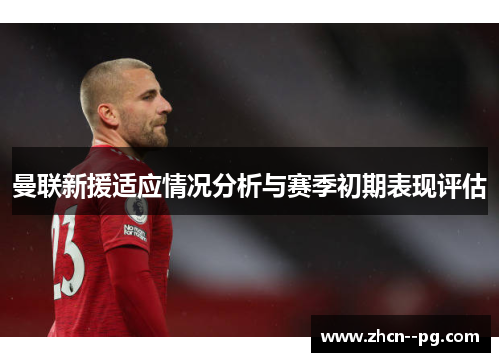 曼联新援适应情况分析与赛季初期表现评估