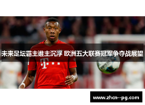 未来足坛霸主谁主沉浮 欧洲五大联赛冠军争夺战展望