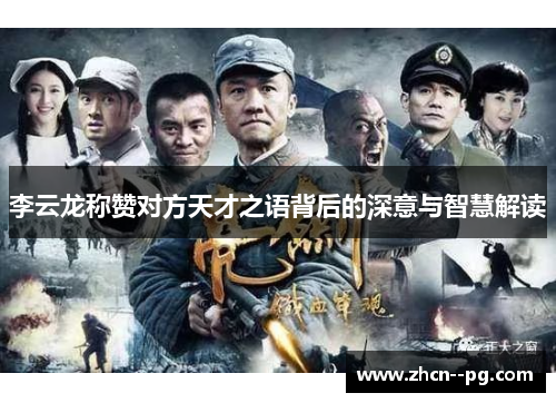 李云龙称赞对方天才之语背后的深意与智慧解读