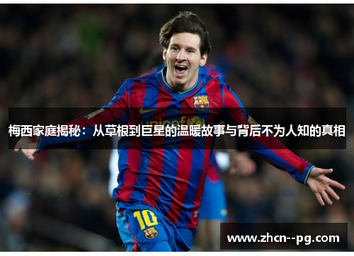 梅西家庭揭秘：从草根到巨星的温暖故事与背后不为人知的真相