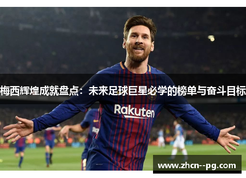 梅西辉煌成就盘点：未来足球巨星必学的榜单与奋斗目标