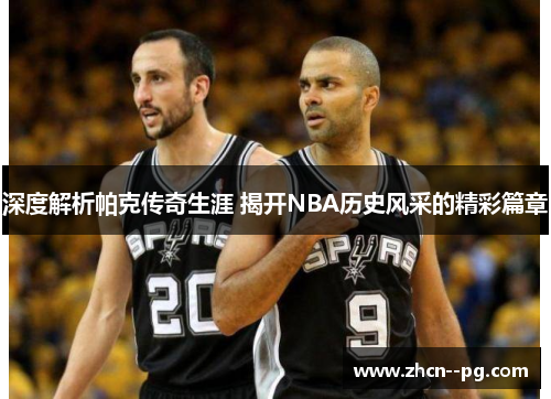深度解析帕克传奇生涯 揭开NBA历史风采的精彩篇章