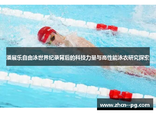 潘展乐自由泳世界纪录背后的科技力量与高性能泳衣研究探索