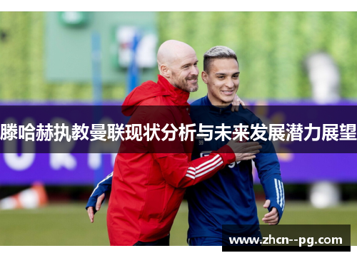 滕哈赫执教曼联现状分析与未来发展潜力展望 滕哈赫执教曼联现状分析与未来发展潜力展望