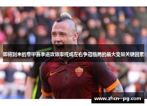 即将到来的意甲赛季进攻效率或成左右争冠格局的最大变量关键因素