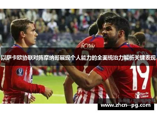 以萨卡欧协联对阵摩纳哥展现个人能力的全面统治力解析关键表现 以萨卡欧协联对阵摩纳哥展现个人能力的全面统治力解析关键表现