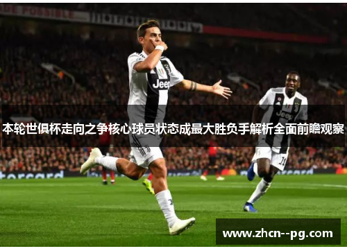 本轮世俱杯走向之争核心球员状态成最大胜负手解析全面前瞻观察