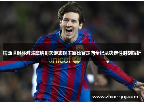 梅西世俱杯对阵摩纳哥关键表现主宰比赛走向全纪录决定性时刻解析