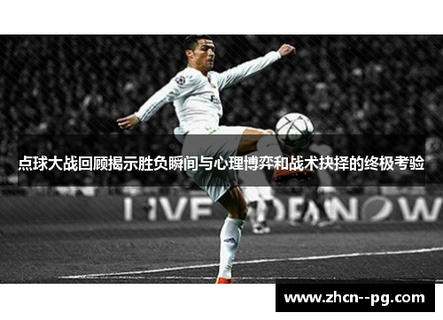 点球大战回顾揭示胜负瞬间与心理博弈和战术抉择的终极考验