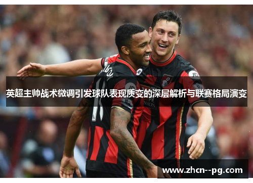 英超主帅战术微调引发球队表现质变的深层解析与联赛格局演变 英超主帅战术微调引发球队表现质变的深层解析与联赛格局演变