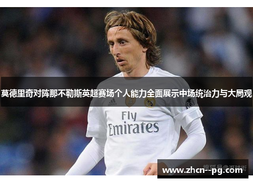 莫德里奇对阵那不勒斯英超赛场个人能力全面展示中场统治力与大局观