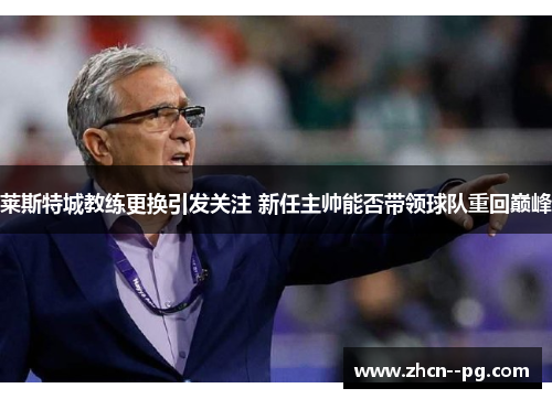 莱斯特城教练更换引发关注 新任主帅能否带领球队重回巅峰