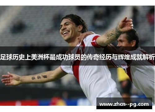 足球历史上美洲杯最成功球员的传奇经历与辉煌成就解析 足球历史上美洲杯最成功球员的传奇经历与辉煌成就解析