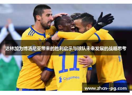 达林加为博洛尼亚带来的胜利启示与球队未来发展的战略思考 达林加为博洛尼亚带来的胜利启示与球队未来发展的战略思考