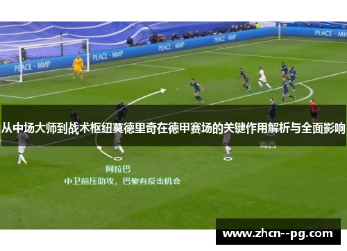 从中场大师到战术枢纽莫德里奇在德甲赛场的关键作用解析与全面影响