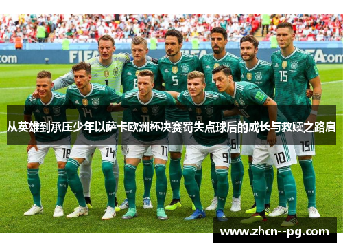 从英雄到承压少年以萨卡欧洲杯决赛罚失点球后的成长与救赎之路启 从英雄到承压少年以萨卡欧洲杯决赛罚失点球后的成长与救赎之路启