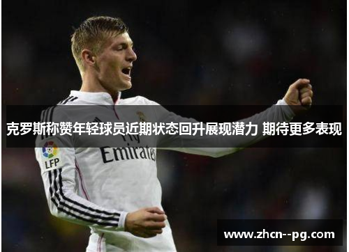 克罗斯称赞年轻球员近期状态回升展现潜力 期待更多表现