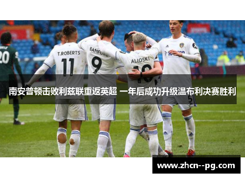 南安普顿击败利兹联重返英超 一年后成功升级温布利决赛胜利 南安普顿击败利兹联重返英超 一年后成功升级温布利决赛胜利