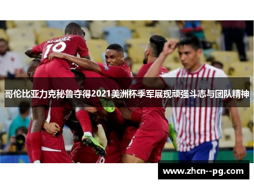 哥伦比亚力克秘鲁夺得2021美洲杯季军展现顽强斗志与团队精神 哥伦比亚力克秘鲁夺得2021美洲杯季军展现顽强斗志与团队精神