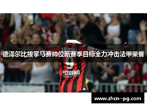 德泽尔比接掌马赛帅位新赛季目标全力冲击法甲荣誉 德泽尔比接掌马赛帅位新赛季目标全力冲击法甲荣誉