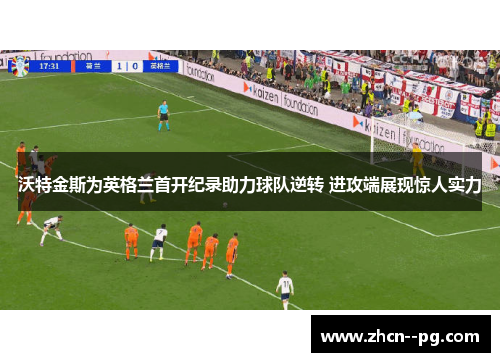沃特金斯为英格兰首开纪录助力球队逆转 进攻端展现惊人实力