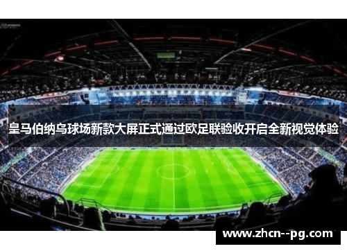 皇马伯纳乌球场新款大屏正式通过欧足联验收开启全新视觉体验 皇马伯纳乌球场新款大屏正式通过欧足联验收开启全新视觉体验
