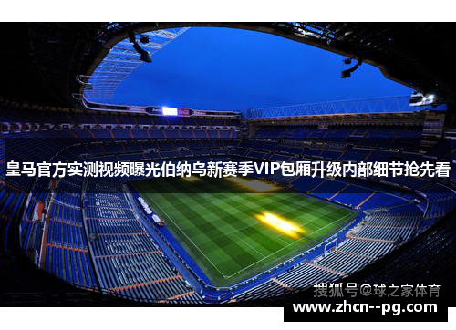 皇马官方实测视频曝光伯纳乌新赛季VIP包厢升级内部细节抢先看