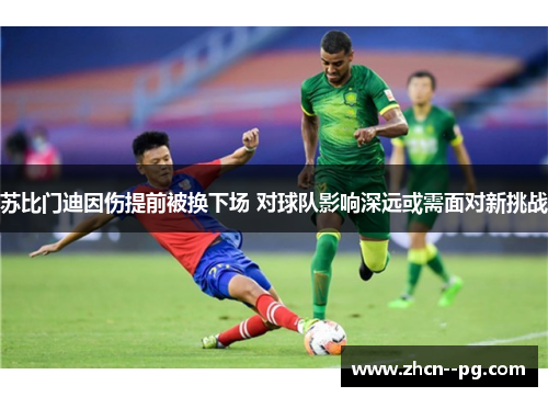 苏比门迪因伤提前被换下场 对球队影响深远或需面对新挑战 苏比门迪因伤提前被换下场 对球队影响深远或需面对新挑战