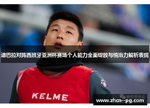 迪巴拉对阵西班牙亚洲杯赛场个人能力全面绽放与统治力解析表现
