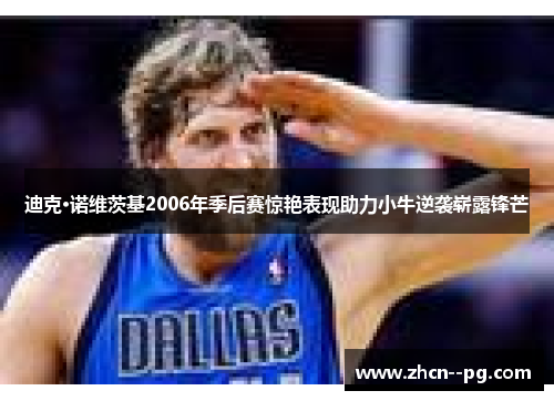 迪克·诺维茨基2006年季后赛惊艳表现助力小牛逆袭崭露锋芒 迪克·诺维茨基2006年季后赛惊艳表现助力小牛逆袭崭露锋芒