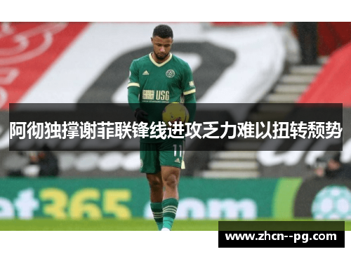 阿彻独撑谢菲联锋线进攻乏力难以扭转颓势
