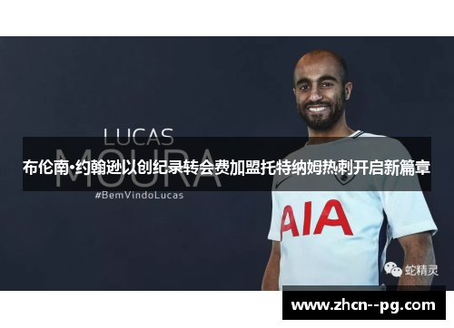布伦南·约翰逊以创纪录转会费加盟托特纳姆热刺开启新篇章 布伦南·约翰逊以创纪录转会费加盟托特纳姆热刺开启新篇章