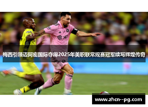 梅西引领迈阿密国际夺得2025年美职联常规赛冠军续写辉煌传奇 梅西引领迈阿密国际夺得2025年美职联常规赛冠军续写辉煌传奇