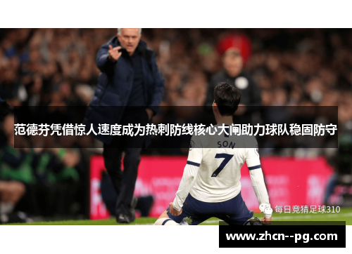 范德芬凭借惊人速度成为热刺防线核心大闸助力球队稳固防守 范德芬凭借惊人速度成为热刺防线核心大闸助力球队稳固防守