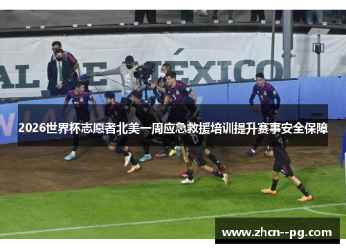 2026世界杯志愿者北美一周应急救援培训提升赛事安全保障 2026世界杯志愿者北美一周应急救援培训提升赛事安全保障