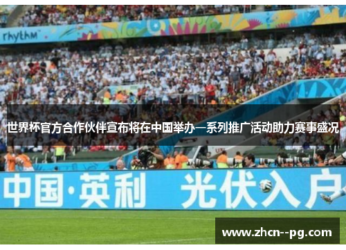 世界杯官方合作伙伴宣布将在中国举办一系列推广活动助力赛事盛况 世界杯官方合作伙伴宣布将在中国举办一系列推广活动助力赛事盛况