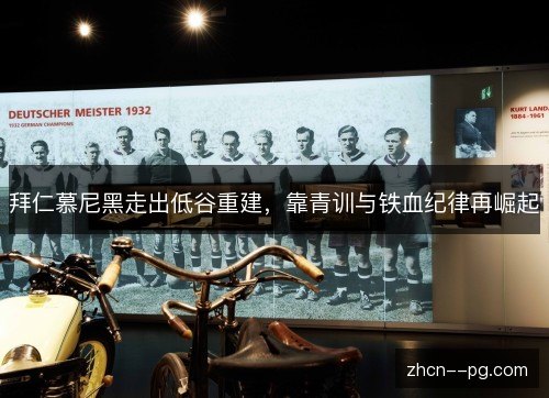 拜仁慕尼黑走出低谷重建，靠青训与铁血纪律再崛起